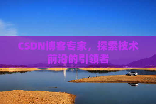 CSDN博客专家，探索技术前沿的引领者