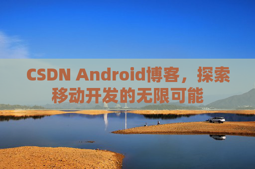 CSDN Android博客，探索移动开发的无限可能